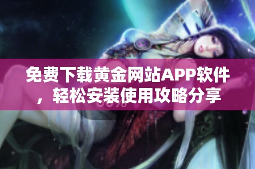 免费下载黄金网站APP软件，轻松安装使用攻略分享