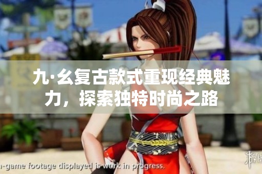 九·幺复古款式重现经典魅力，探索独特时尚之路
