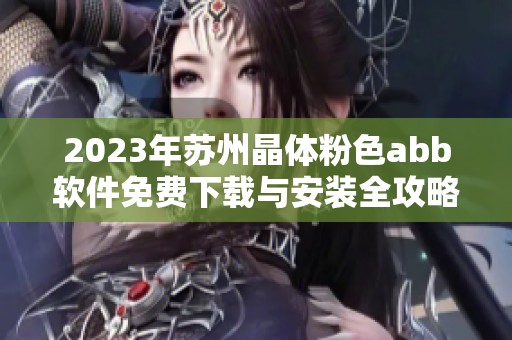 2023年苏州晶体粉色abb软件免费下载与安装全攻略