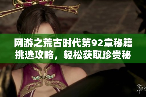 网游之荒古时代第92章秘籍挑选攻略，轻松获取珍贵秘籍秘诀