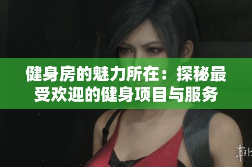 健身房的魅力所在：探秘最受欢迎的健身项目与服务