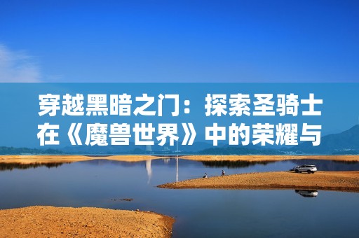 穿越黑暗之门：探索圣骑士在《魔兽世界》中的荣耀与使命