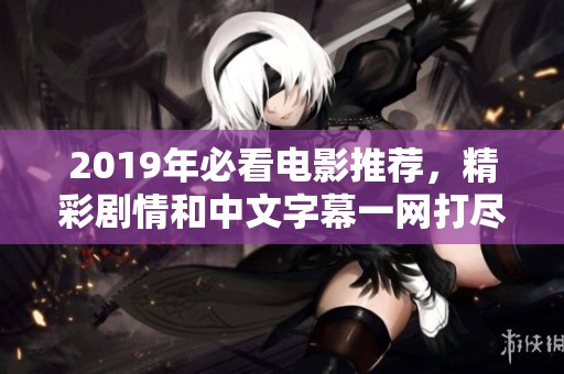 2019年必看电影推荐，精彩剧情和中文字幕一网打尽