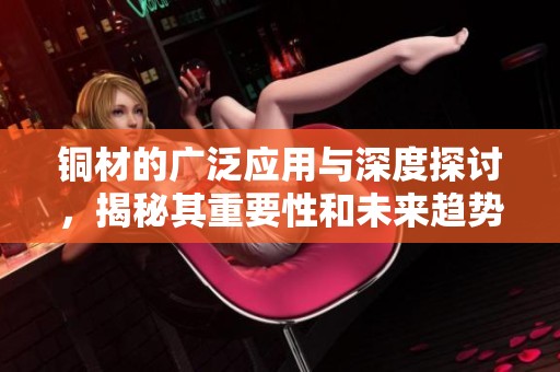 铜材的广泛应用与深度探讨，揭秘其重要性和未来趋势