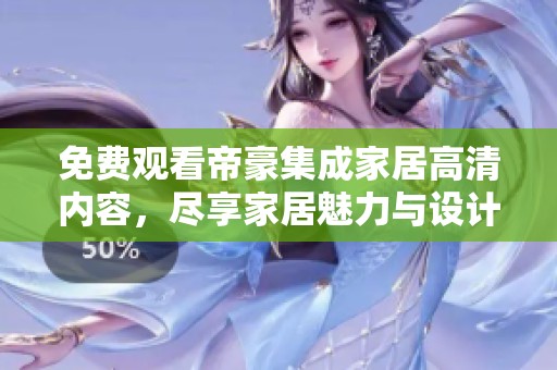 免费观看帝豪集成家居高清内容，尽享家居魅力与设计灵感