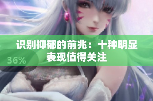 识别抑郁的前兆：十种明显表现值得关注