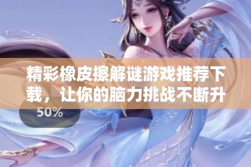 精彩橡皮擦解谜游戏推荐下载，让你的脑力挑战不断升级！