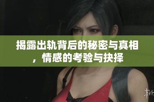 揭露出轨背后的秘密与真相，情感的考验与抉择