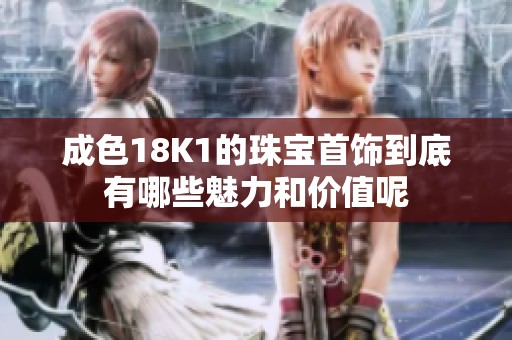 成色18K1的珠宝首饰到底有哪些魅力和价值呢