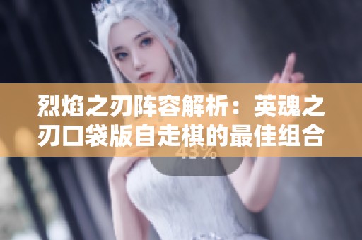 烈焰之刃阵容解析：英魂之刃口袋版自走棋的最佳组合策略