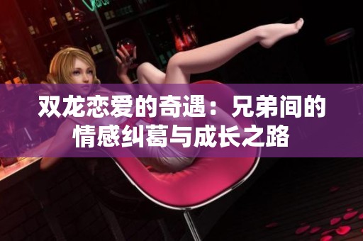 双龙恋爱的奇遇：兄弟间的情感纠葛与成长之路