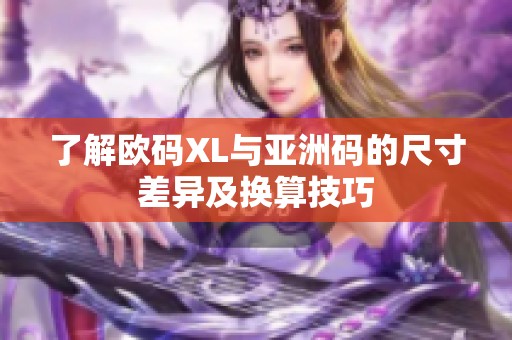 了解欧码XL与亚洲码的尺寸差异及换算技巧
