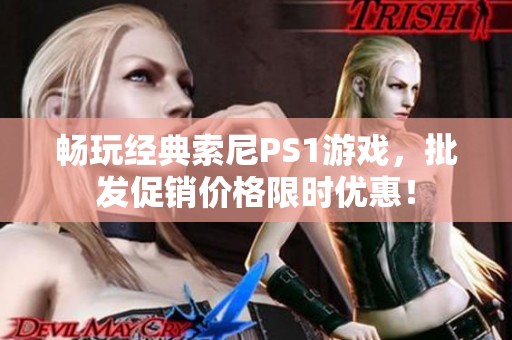 畅玩经典索尼PS1游戏，批发促销价格限时优惠！