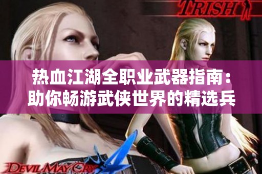 热血江湖全职业武器指南：助你畅游武侠世界的精选兵器攻略