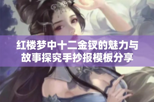 红楼梦中十二金钗的魅力与故事探究手抄报模板分享