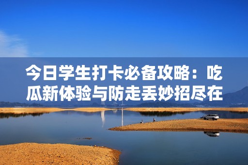 今日学生打卡必备攻略：吃瓜新体验与防走丢妙招尽在其中