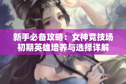 新手必备攻略：女神竞技场初期英雄培养与选择详解