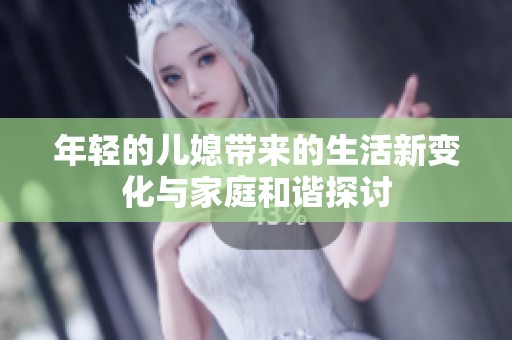 年轻的儿媳带来的生活新变化与家庭和谐探讨
