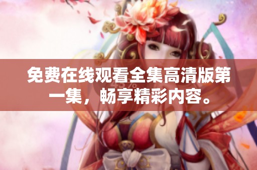 免费在线观看全集高清版第一集，畅享精彩内容。