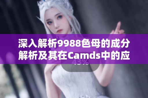 深入解析9988色母的成分解析及其在Camds中的应用