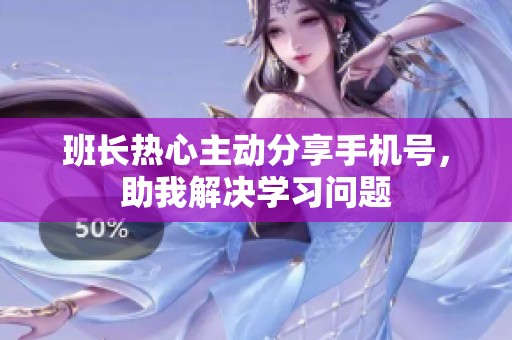 班长热心主动分享手机号，助我解决学习问题