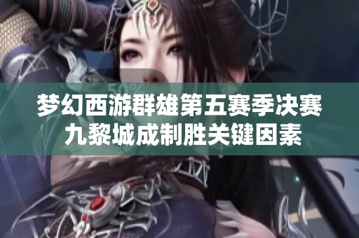 梦幻西游群雄第五赛季决赛 九黎城成制胜关键因素