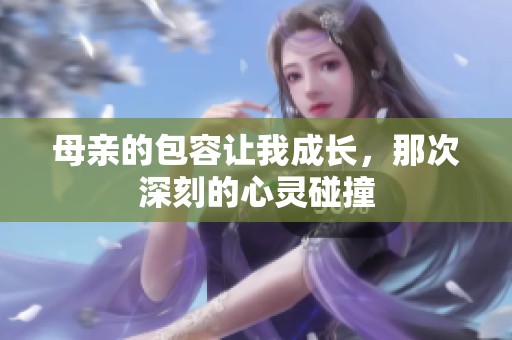 母亲的包容让我成长，那次深刻的心灵碰撞