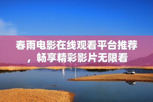 春雨电影在线观看平台推荐，畅享精彩影片无限看