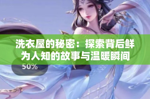 洗衣屋的秘密：探索背后鲜为人知的故事与温暖瞬间