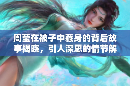 周莹在被子中藏身的背后故事揭晓，引人深思的情节解析