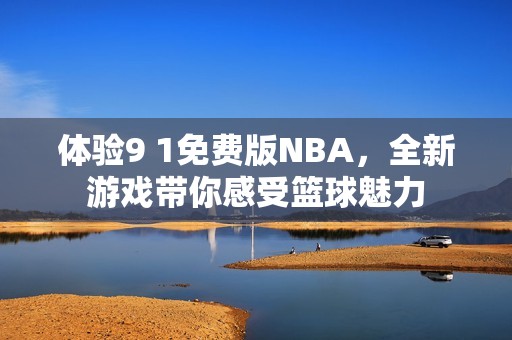 体验9 1免费版NBA，全新游戏带你感受篮球魅力