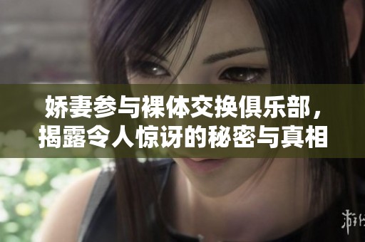 娇妻参与裸体交换俱乐部，揭露令人惊讶的秘密与真相