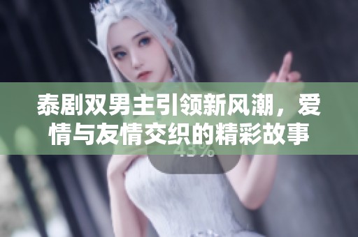 泰剧双男主引领新风潮，爱情与友情交织的精彩故事