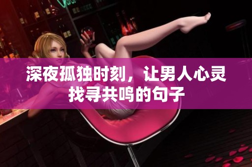 深夜孤独时刻，让男人心灵找寻共鸣的句子