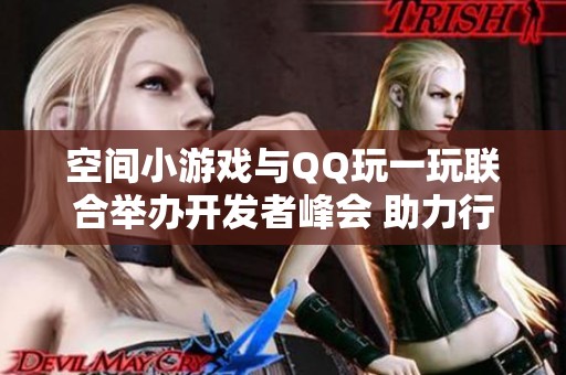 空间小游戏与QQ玩一玩联合举办开发者峰会 助力行业流量创新与发展