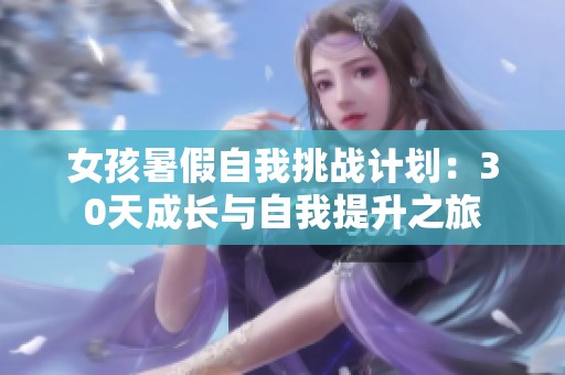 女孩暑假自我挑战计划：30天成长与自我提升之旅