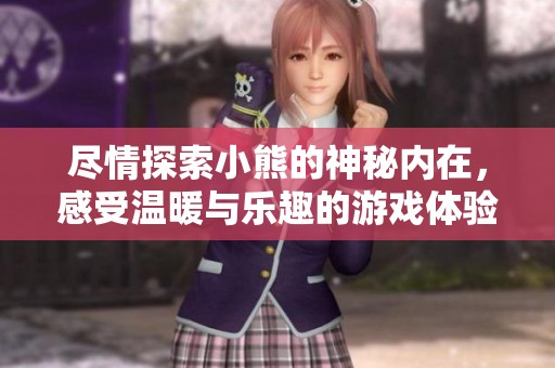 尽情探索小熊的神秘内在，感受温暖与乐趣的游戏体验