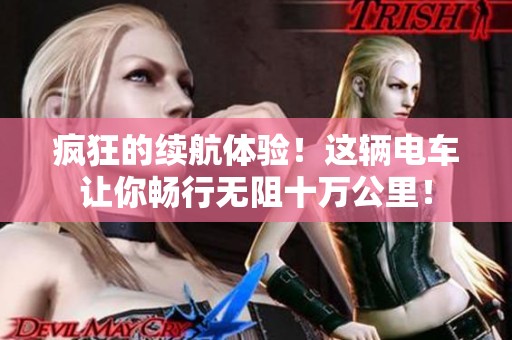 疯狂的续航体验！这辆电车让你畅行无阻十万公里！