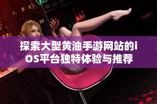 探索大型黄油手游网站的iOS平台独特体验与推荐
