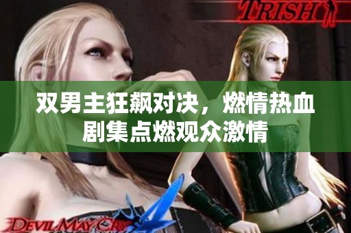 双男主狂飙对决，燃情热血剧集点燃观众激情