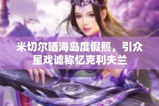 米切尔晒海岛度假照，引众星戏谑称忆克利夫兰