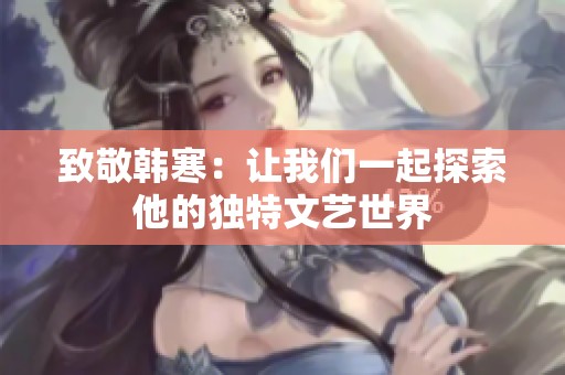 致敬韩寒：让我们一起探索他的独特文艺世界