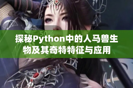 探秘Python中的人马兽生物及其奇特特征与应用