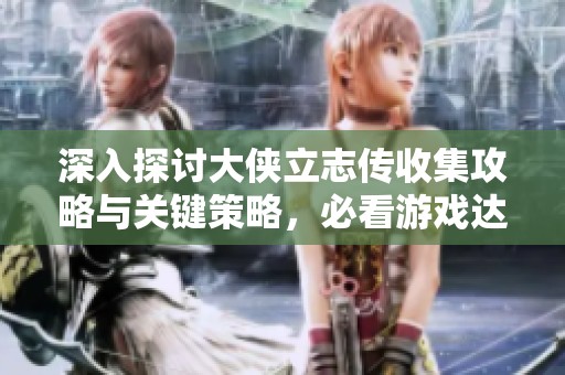 深入探讨大侠立志传收集攻略与关键策略，必看游戏达人指南!