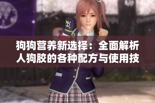 狗狗营养新选择：全面解析人狗胶的各种配方与使用技巧