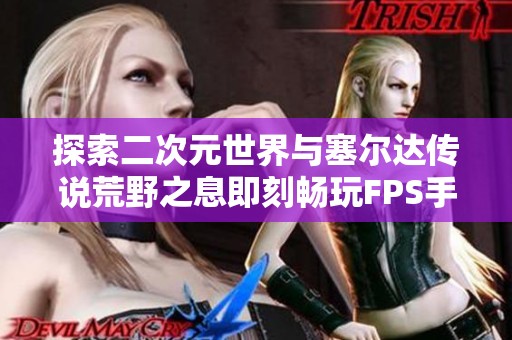 探索二次元世界与塞尔达传说荒野之息即刻畅玩FPS手游推荐
