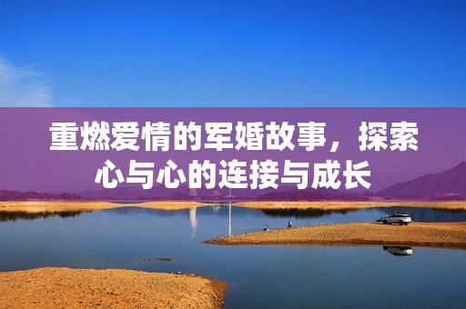 重燃爱情的军婚故事，探索心与心的连接与成长