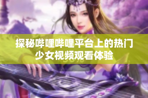 探秘哔哩哔哩平台上的热门少女视频观看体验