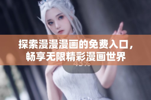 探索漫漫漫画的免费入口，畅享无限精彩漫画世界