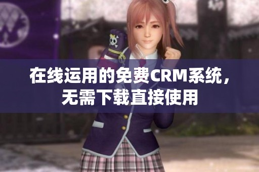 在线运用的免费CRM系统，无需下载直接使用